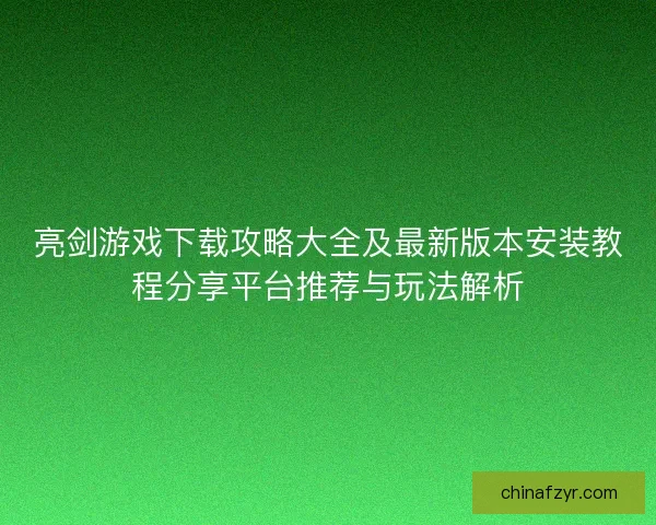 亮剑游戏下载攻略大全及最新版本安装教程分享平台推荐与玩法解析